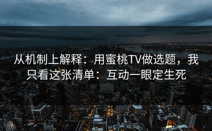 从机制上解释：用蜜桃TV做选题，我只看这张清单：互动一眼定生死