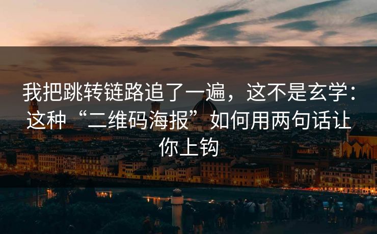 我把跳转链路追了一遍，这不是玄学：这种“二维码海报”如何用两句话让你上钩