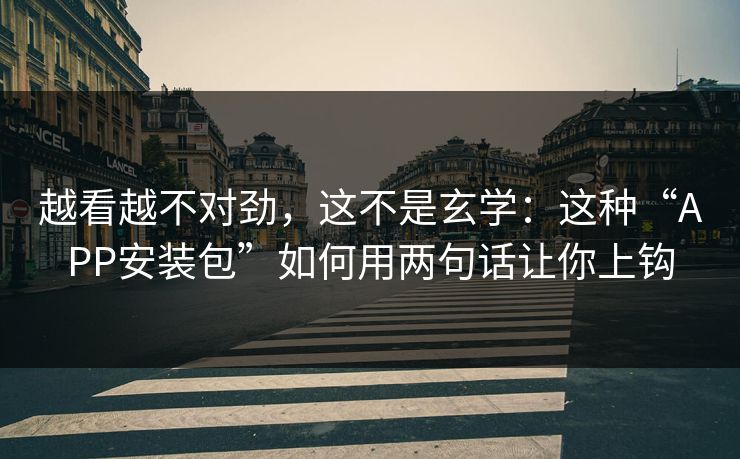 越看越不对劲，这不是玄学：这种“APP安装包”如何用两句话让你上钩