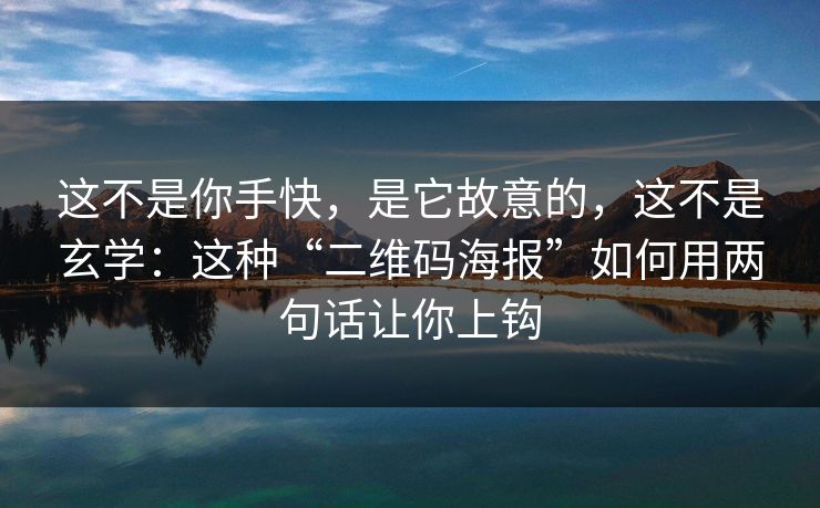 这不是你手快，是它故意的，这不是玄学：这种“二维码海报”如何用两句话让你上钩