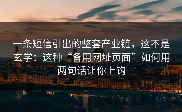 一条短信引出的整套产业链，这不是玄学：这种“备用网址页面”如何用两句话让你上钩