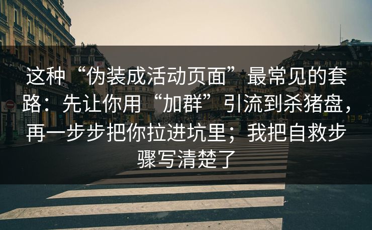 这种“伪装成活动页面”最常见的套路：先让你用“加群”引流到杀猪盘，再一步步把你拉进坑里；我把自救步骤写清楚了