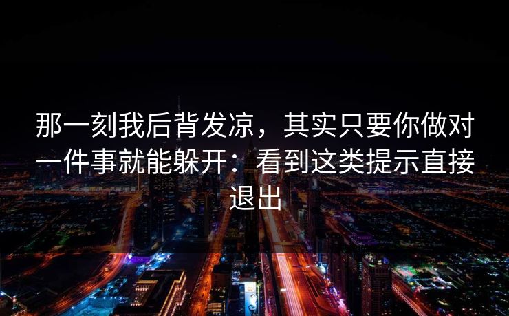 那一刻我后背发凉，其实只要你做对一件事就能躲开：看到这类提示直接退出
