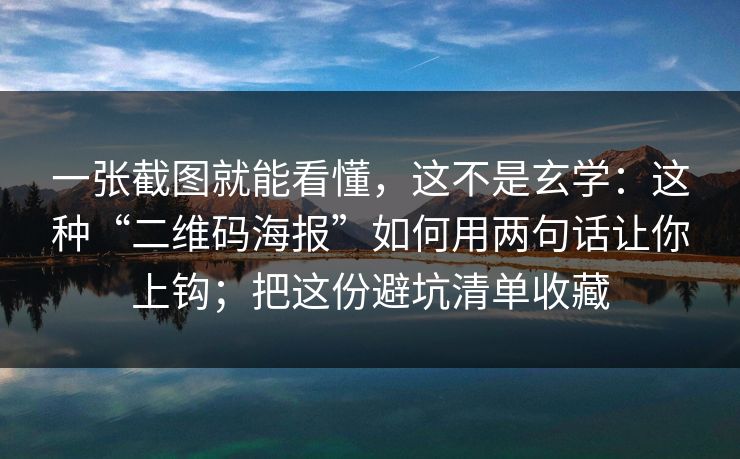 一张截图就能看懂，这不是玄学：这种“二维码海报”如何用两句话让你上钩；把这份避坑清单收藏