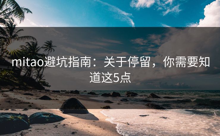 mitao避坑指南：关于停留，你需要知道这5点