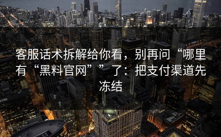 客服话术拆解给你看,别再问“哪里有“黑料官网””了:把支付渠道先冻结 客服话术拆解给你看,别再问“哪里有“黑料官网””了:把支付渠道先冻结