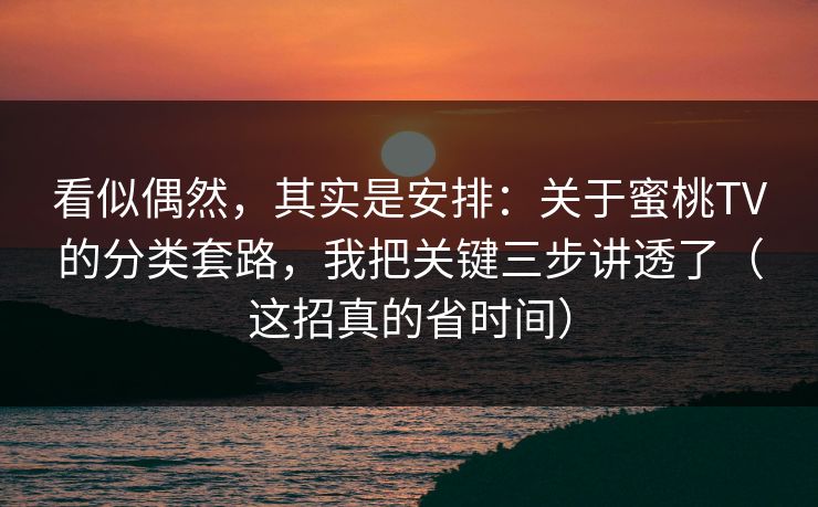 看似偶然,其实是安排:关于蜜桃TV的分类套路,我把关键三步讲透了(这招真的省时间) 看似偶然,其实是安排:关于蜜桃TV的分类套路,我把关键三步讲透了(这招真的省时间)