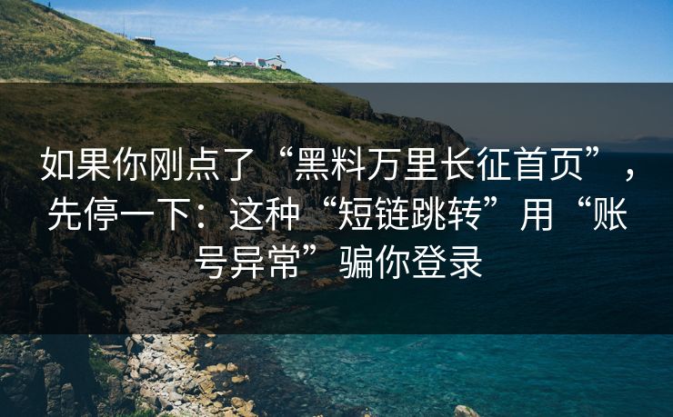 如果你刚点了“黑料万里长征首页”,先停一下:这种“短链跳转”用“账号异常”骗你登录