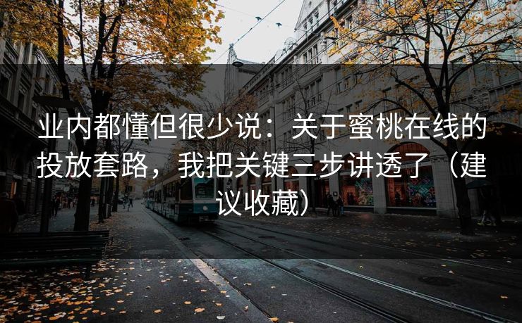 业内都懂但很少说:关于蜜桃在线的投放套路,我把关键三步讲透了(建议收藏) 业内都懂但很少说:关于蜜桃在线的投放套路,我把关键三步讲透了(建议收藏)
