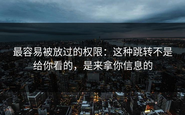 最容易被放过的权限：这种跳转不是给你看的，是来拿你信息的