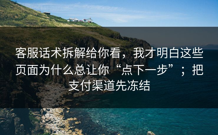 客服话术拆解给你看,我才明白这些页面为什么总让你“点下一步”;把支付渠道先冻结 客服话术拆解给你看,我才明白这些页面为什么总让你“点下一步”;把支付渠道先冻结