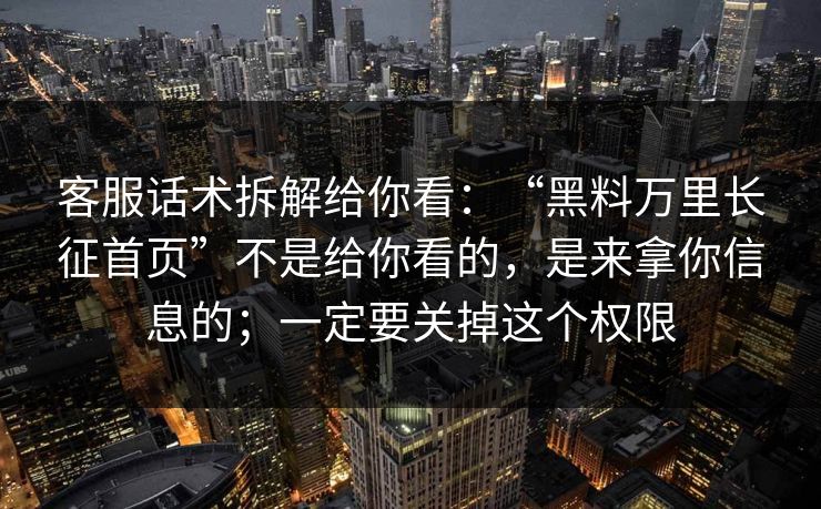 客服话术拆解给你看：“黑料万里长征首页”不是给你看的，是来拿你信息的；一定要关掉这个权限