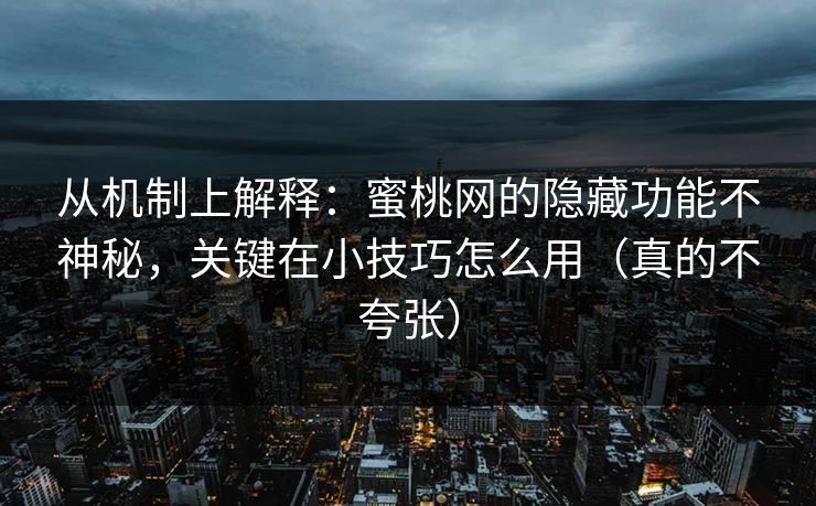 从机制上解释:蜜桃网的隐藏功能不神秘,关键在小技巧怎么用(真的不夸张) 从机制上解释:蜜桃网的隐藏功能不神秘,关键在小技巧怎么用(真的不夸张)