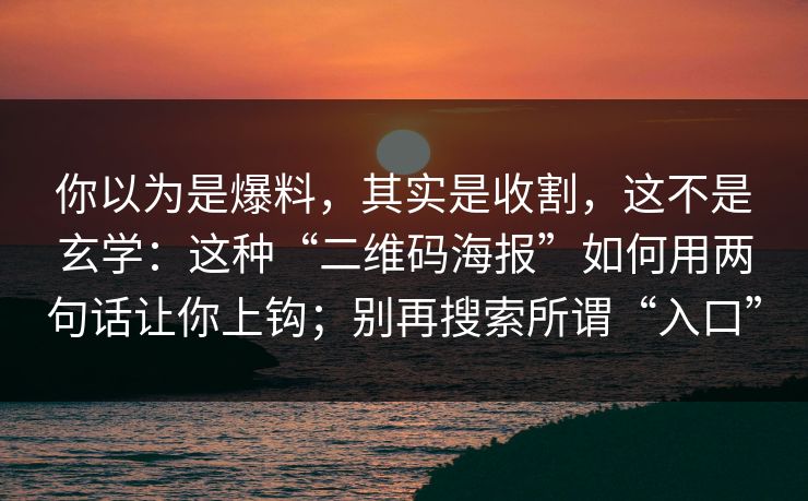 你以为是爆料,其实是收割,这不是玄学:这种“二维码海报”如何用两句话让你上钩;别再搜索所谓“入口” 你以为是爆料,其实是收割,这不是玄学:这种“二维码海报”如何用两句话让你上钩;别再搜索所谓“入口”