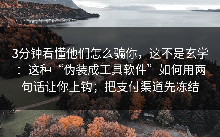 3分钟看懂他们怎么骗你,这不是玄学:这种“伪装成工具软件”如何用两句话让你上钩;把支付渠道先冻结 3分钟看懂他们怎么骗你,这不是玄学:这种“伪装成工具软件”如何用两句话让你上钩;把支付渠道先冻结