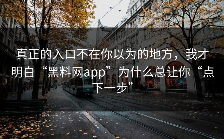 真正的入口不在你以为的地方,我才明白“黑料网app”为什么总让你“点下一步” 真正的入口不在你以为的地方,我才明白“黑料网app”为什么总让你“点下一步”