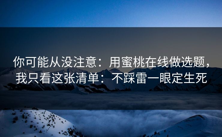 你可能从没注意：用蜜桃在线做选题，我只看这张清单：不踩雷一眼定生死