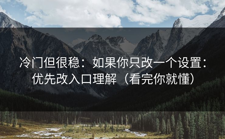 冷门但很稳：如果你只改一个设置：优先改入口理解（看完你就懂）