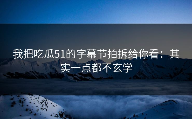 我把吃瓜51的字幕节拍拆给你看:其实一点都不玄学 我把吃瓜51的字幕节拍拆给你看:其实一点都不玄学