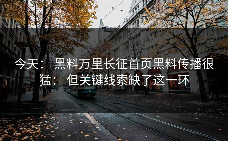 今天: 黑料万里长征首页黑料传播很猛: 但关键线索缺了这一环